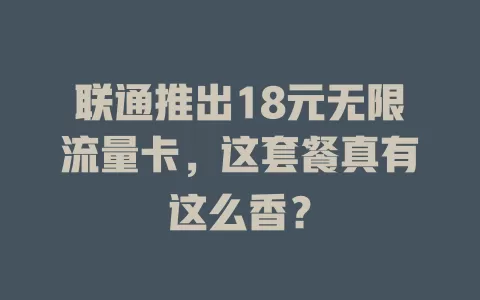 联通推出18元无限流量卡，这套餐真有这么香？