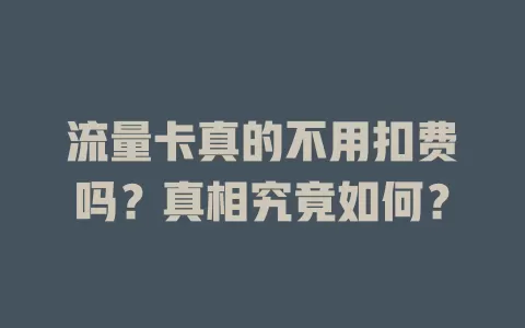 流量卡真的不用扣费吗？真相究竟如何？