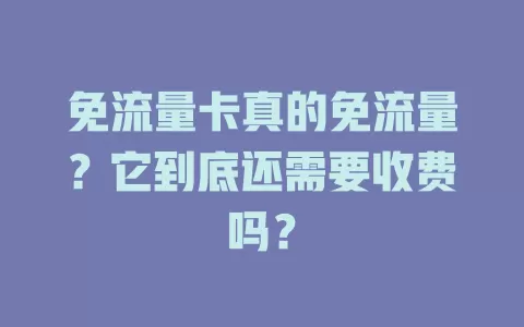 免流量卡真的免流量？它到底还需要收费吗？