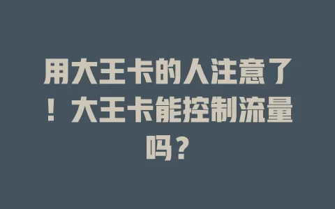用大王卡的人注意了！大王卡能控制流量吗？