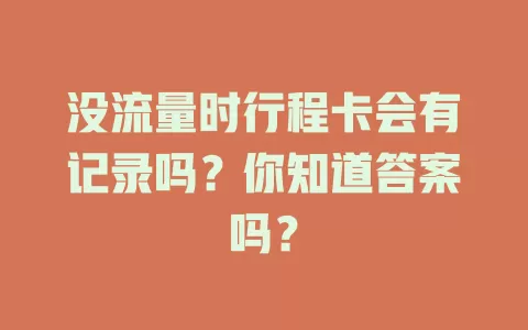 没流量时行程卡会有记录吗？你知道答案吗？