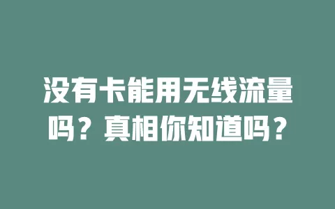 没有卡能用无线流量吗？真相你知道吗？