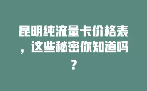 昆明纯流量卡价格表，这些秘密你知道吗？