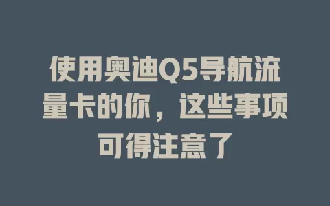 使用奥迪Q5导航流量卡的你，这些事项可得注意了