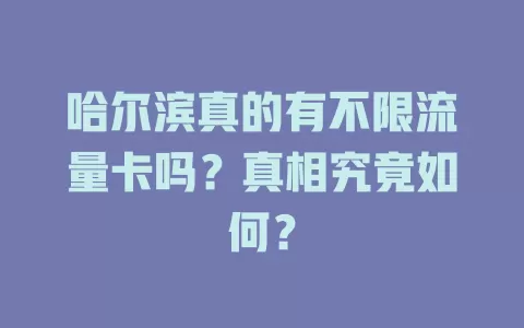 哈尔滨真的有不限流量卡吗？真相究竟如何？