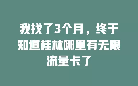 我找了3个月，终于知道桂林哪里有无限流量卡了