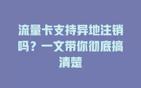 流量卡支持异地注销吗？一文带你彻底搞清楚