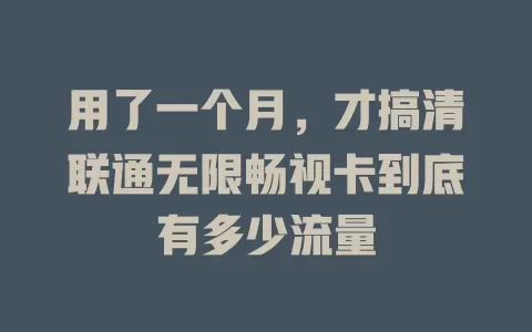 用了一个月，才搞清联通无限畅视卡到底有多少流量