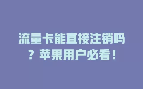 流量卡能直接注销吗？苹果用户必看！