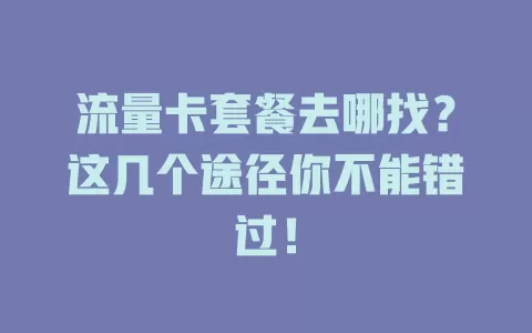 流量卡套餐去哪找？这几个途径你不能错过！