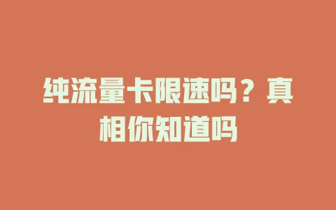 纯流量卡限速吗？真相你知道吗