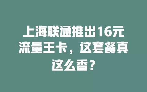 上海联通推出16元流量王卡，这套餐真这么香？