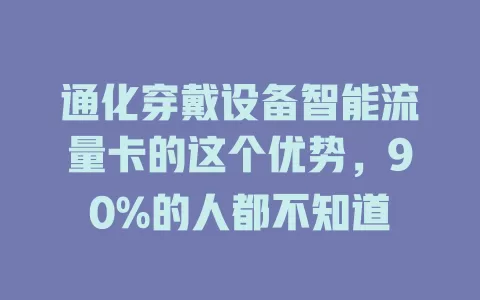 通化穿戴设备智能流量卡的这个优势，90%的人都不知道