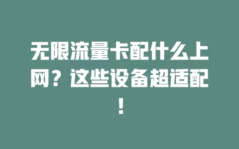 无限流量卡配什么上网？这些设备超适配！