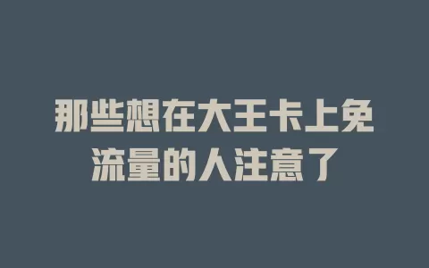 那些想在大王卡上免流量的人注意了