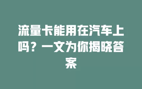 流量卡能用在汽车上吗？一文为你揭晓答案