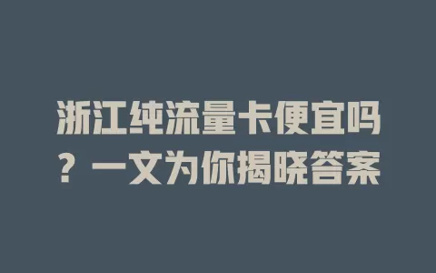 浙江纯流量卡便宜吗？一文为你揭晓答案