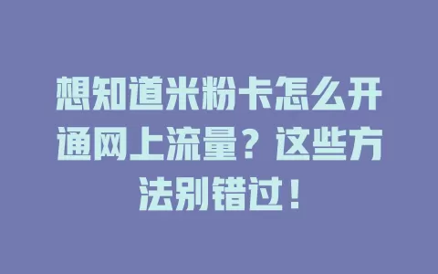 想知道米粉卡怎么开通网上流量？这些方法别错过！