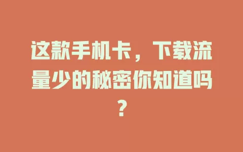 这款手机卡，下载流量少的秘密你知道吗？