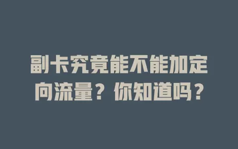 副卡究竟能不能加定向流量？你知道吗？