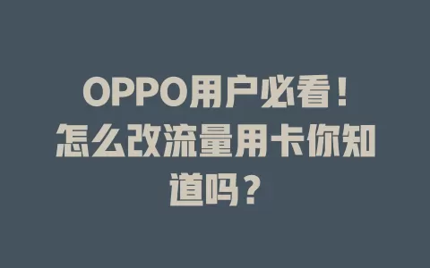 OPPO用户必看！怎么改流量用卡你知道吗？