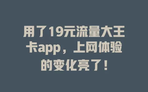 用了19元流量大王卡app，上网体验的变化亮了！
