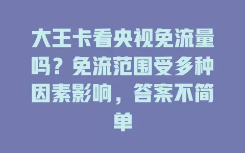 大王卡看央视免流量吗？免流范围受多种因素影响，答案不简单