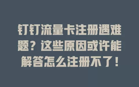 钉钉流量卡注册遇难题？这些原因或许能解答怎么注册不了！