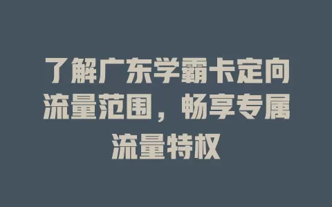 了解广东学霸卡定向流量范围，畅享专属流量特权