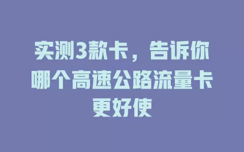 实测3款卡，告诉你哪个高速公路流量卡更好使