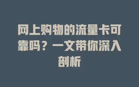 网上购物的流量卡可靠吗？一文带你深入剖析