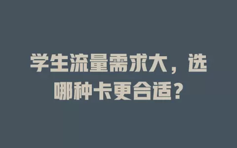 学生流量需求大，选哪种卡更合适？