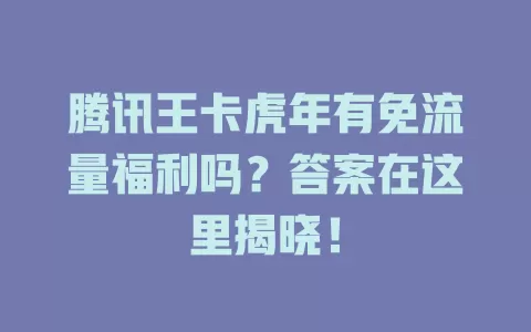 腾讯王卡虎年有免流量福利吗？答案在这里揭晓！
