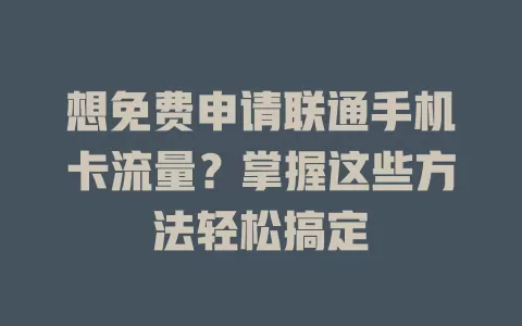 想免费申请联通手机卡流量？掌握这些方法轻松搞定