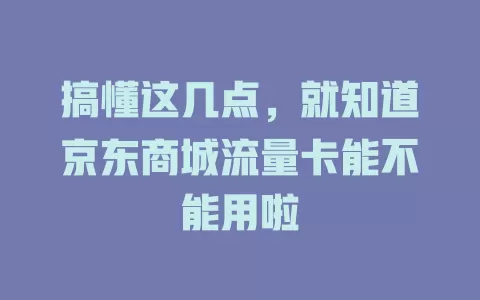 搞懂这几点，就知道京东商城流量卡能不能用啦