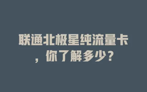联通北极星纯流量卡，你了解多少？