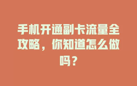 手机开通副卡流量全攻略，你知道怎么做吗？