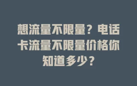 想流量不限量？电话卡流量不限量价格你知道多少？
