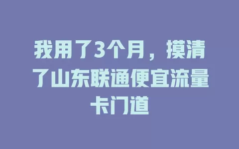 我用了3个月，摸清了山东联通便宜流量卡门道