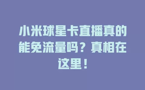 小米球星卡直播真的能免流量吗？真相在这里！