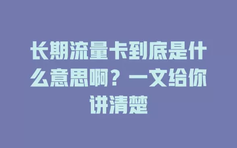 长期流量卡到底是什么意思啊？一文给你讲清楚