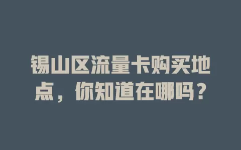 锡山区流量卡购买地点，你知道在哪吗？