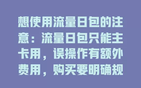 想使用流量日包的注意：流量日包只能主卡用，误操作有额外费用，购买要明确规则，多卡留意主卡流量，关注运营商通知