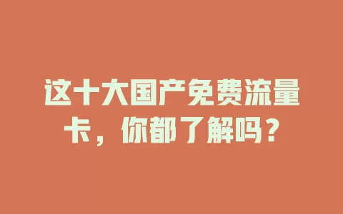 这十大国产免费流量卡，你都了解吗？