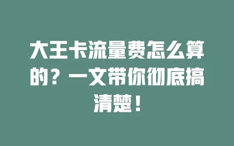 大王卡流量费怎么算的？一文带你彻底搞清楚！