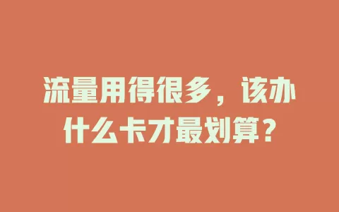 流量用得很多，该办什么卡才最划算？