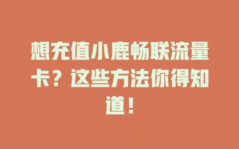 想充值小鹿畅联流量卡？这些方法你得知道！