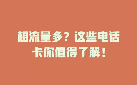 想流量多？这些电话卡你值得了解！