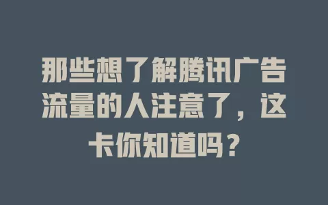 那些想了解腾讯广告流量的人注意了，这卡你知道吗？