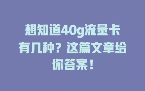 想知道40g流量卡有几种？这篇文章给你答案！